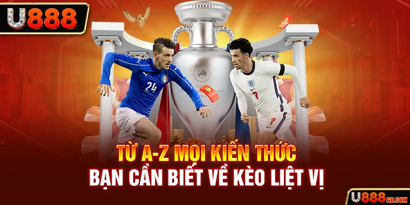 Kèo Liệt Vị | Nơi Để Bet Thủ Thể Hiện Kỹ Năng Phân Tích U888 Từ A-Z mọi kiến thức bạn cần biết về kèo liệt vị