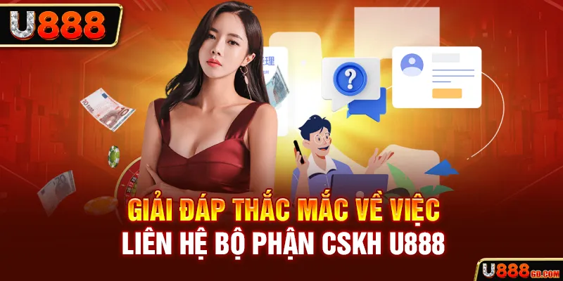 Câu Hỏi Thường Gặp Giải đáp thắc mắc về việc liên hệ bộ phận CSKH U888