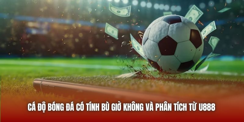 Cá Độ Bóng Đá Có Tính Bù Giờ Không Và Phân Tích Từ U888 Cá Độ Bóng Đá Có Tính Bù Giờ Không Và Phân Tích Từ U888