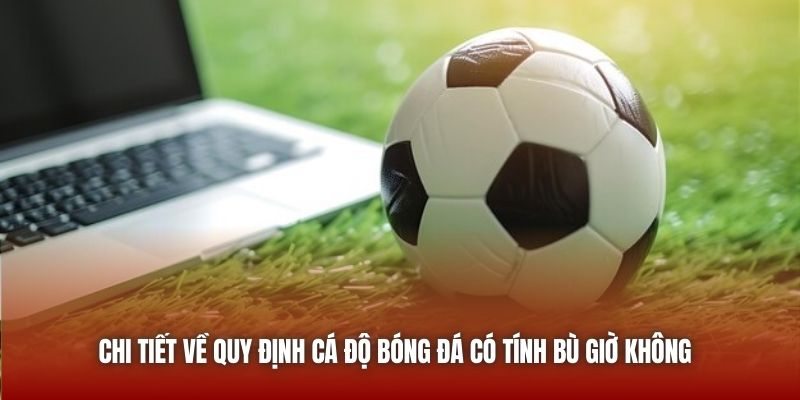 Cá Độ Bóng Đá Có Tính Bù Giờ Không Và Phân Tích Từ U888 Chi tiết về quy định cá độ bóng đá có tính bù giờ không
