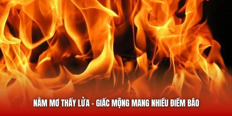 Nằm Mơ Thấy Lửa - Những Dấu Hiệu Từ Vũ Trụ Bạn Đã Biết? Nằm mơ thấy lửa - Giấc mộng mang nhiều điềm báo