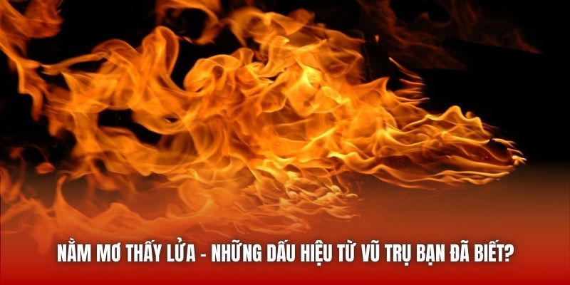 Nằm Mơ Thấy Lửa - Những Dấu Hiệu Từ Vũ Trụ Bạn Đã Biết? Nằm Mơ Thấy Lửa - Những Dấu Hiệu Từ Vũ Trụ Bạn Đã Biết?