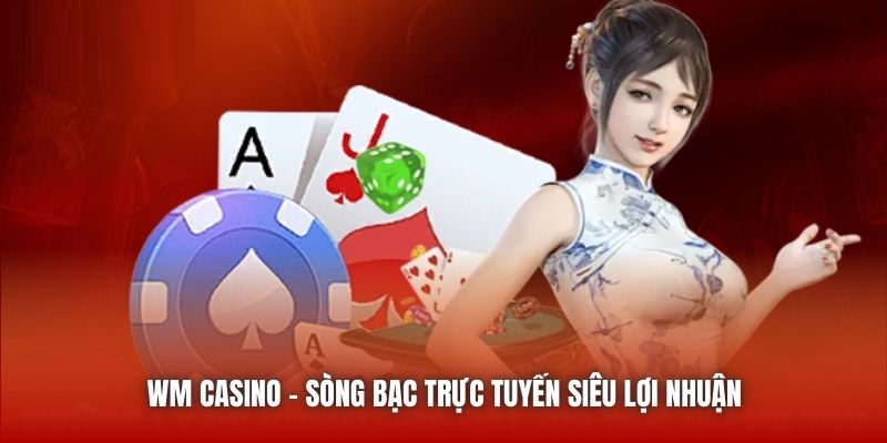 WM Casino - Sòng bạc trực tuyến siêu lợi nhuận