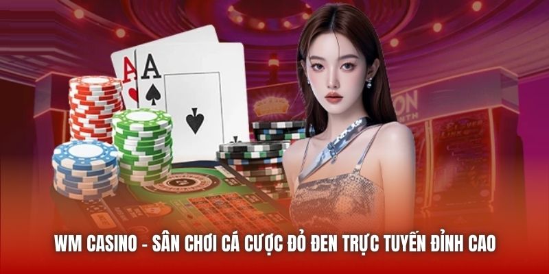 WM Casino - Sân Chơi Cá Cược Đỏ Đen Trực Tuyến Đỉnh Cao